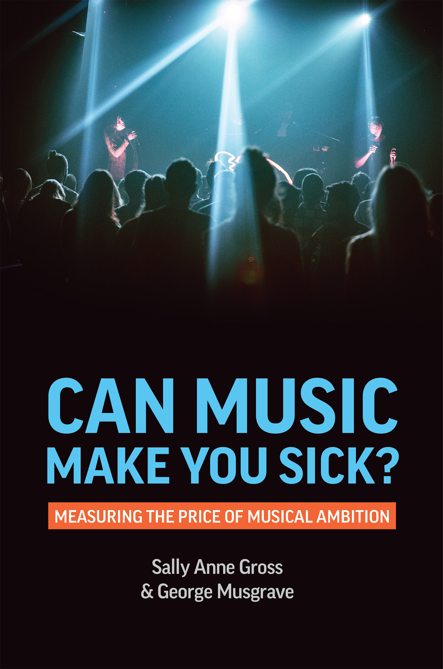 Cover of Can Music Make You Sick: Measuring the Price of Musical Ambition by Sally Anne Gross & George Musgraves. The title appears in pale blue over the subtitle in white on an orange bar with the author names appearin below. All title information is in the lower half of the cover. The top half shows people standing in a darkened concert room with bright spotlights illuminating the musicians; the audience is shown from behind in sillhouette.